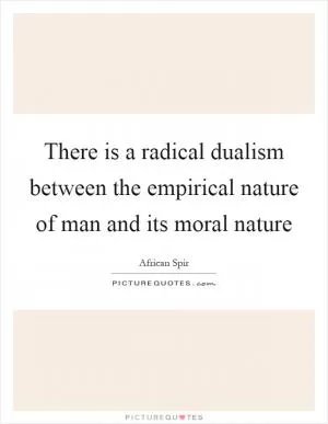 There is a radical dualism between the empirical nature of man and its moral nature Picture Quote #1