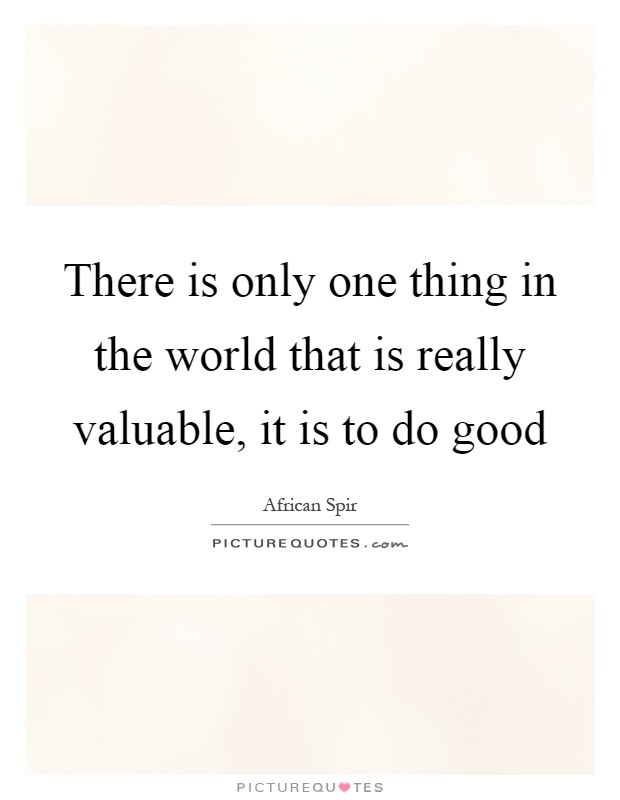 There is only one thing in the world that is really valuable, it is to do good Picture Quote #1