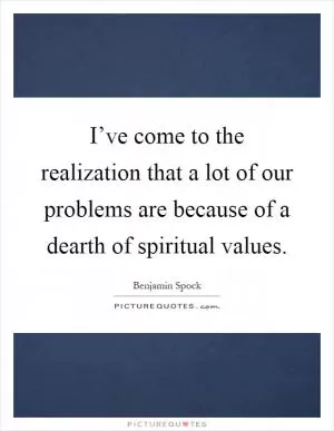 I’ve come to the realization that a lot of our problems are because of a dearth of spiritual values Picture Quote #1