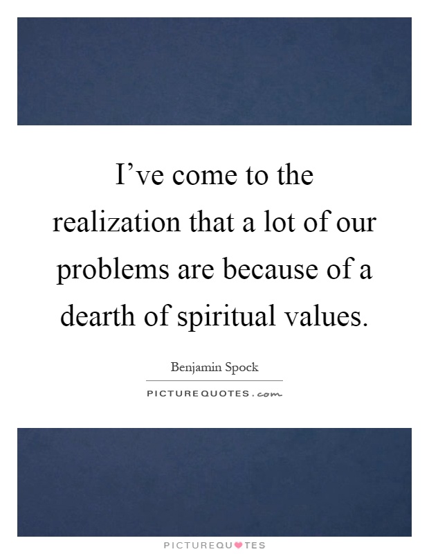 I've come to the realization that a lot of our problems are because of a dearth of spiritual values Picture Quote #1