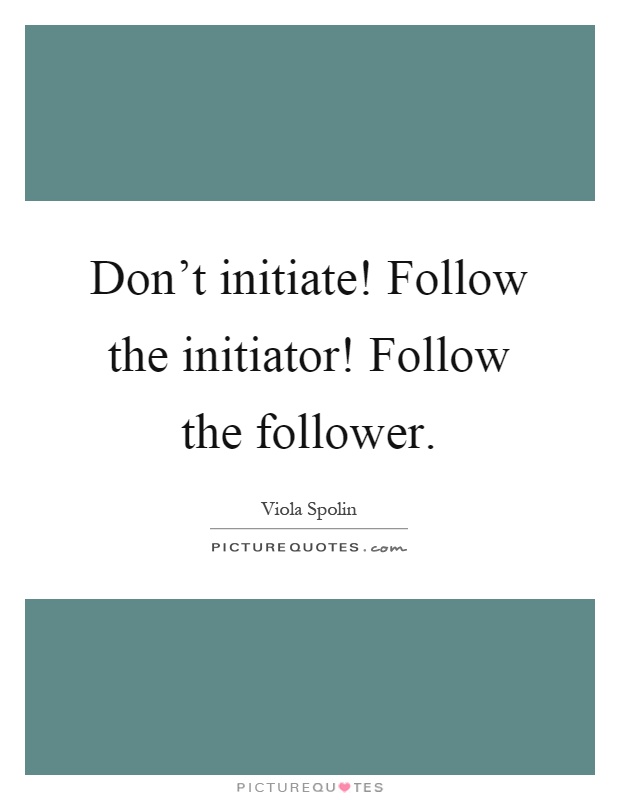 Don't initiate! Follow the initiator! Follow the follower Picture Quote #1