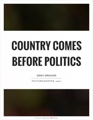 Country comes before politics Picture Quote #1