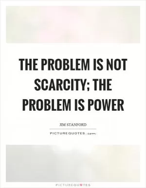 The problem is not scarcity; the problem is power Picture Quote #1