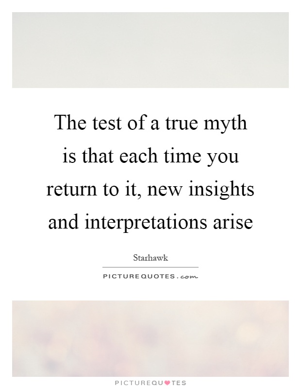 The test of a true myth is that each time you return to it, new insights and interpretations arise Picture Quote #1
