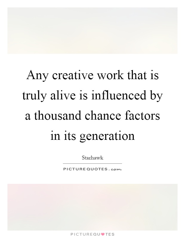 Any creative work that is truly alive is influenced by a thousand chance factors in its generation Picture Quote #1