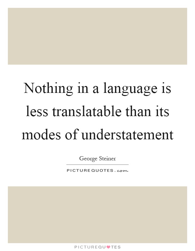Nothing in a language is less translatable than its modes of understatement Picture Quote #1