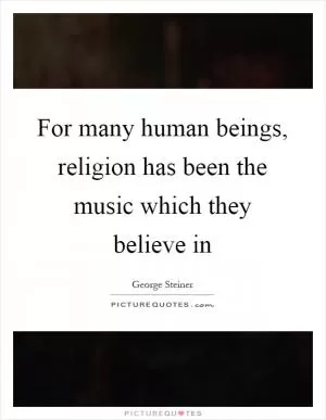 For many human beings, religion has been the music which they believe in Picture Quote #1
