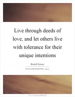 Live through deeds of love, and let others live with tolerance for their unique intentions Picture Quote #1
