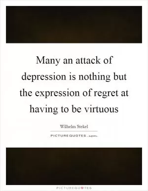 Many an attack of depression is nothing but the expression of regret at having to be virtuous Picture Quote #1