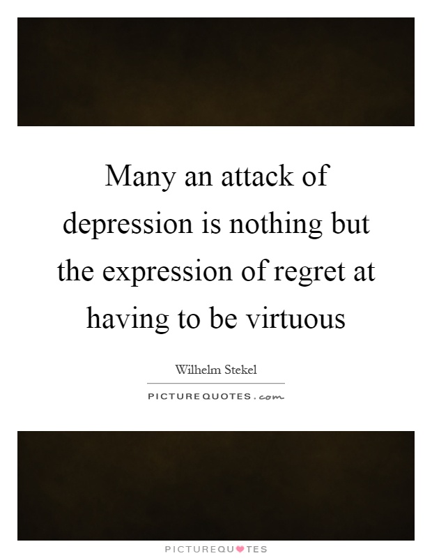 Many an attack of depression is nothing but the expression of regret at having to be virtuous Picture Quote #1
