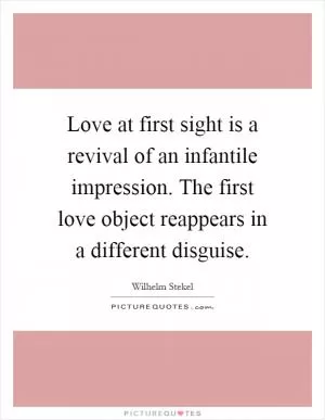 Love at first sight is a revival of an infantile impression. The first love object reappears in a different disguise Picture Quote #1