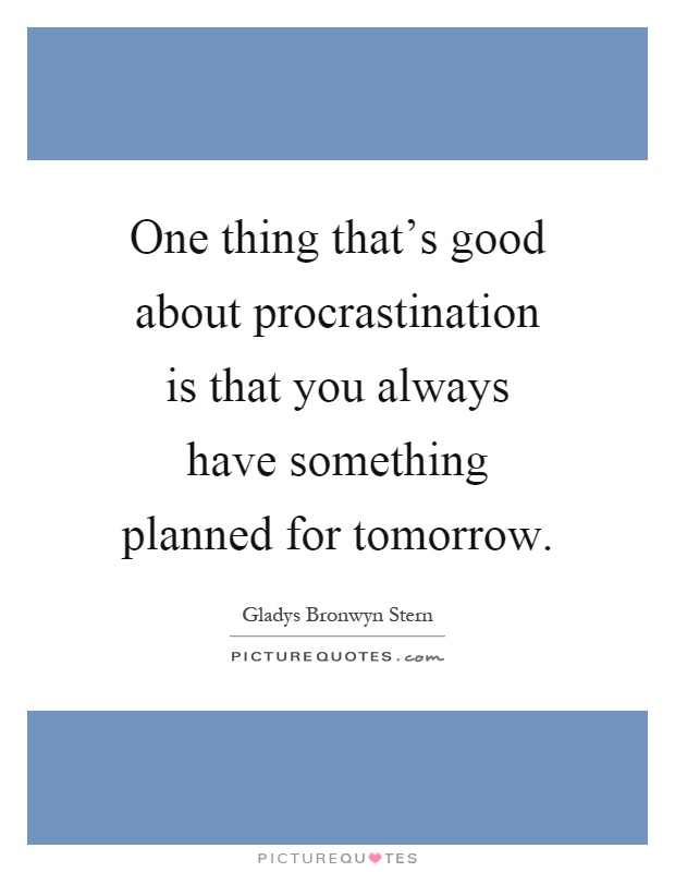 One thing that's good about procrastination is that you always have something planned for tomorrow Picture Quote #1