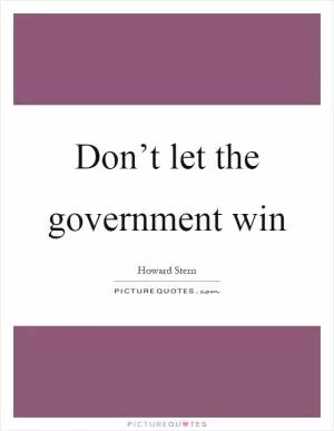 Don’t let the government win Picture Quote #1