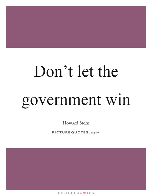 Don't let the government win Picture Quote #1