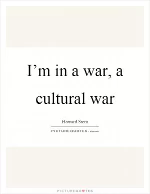 I’m in a war, a cultural war Picture Quote #1