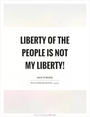 Liberty of the people is not my liberty! Picture Quote #1