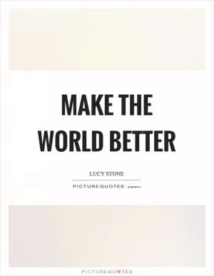 Make the world better Picture Quote #1