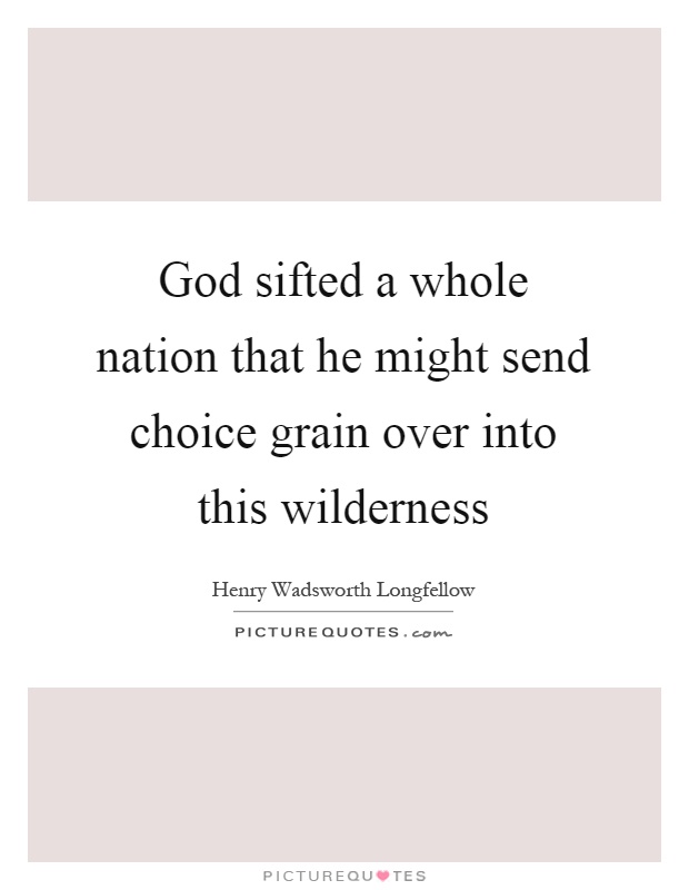 God sifted a whole nation that he might send choice grain over into this wilderness Picture Quote #1
