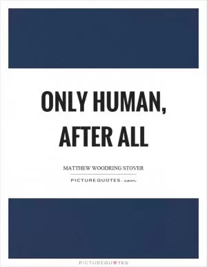 Only human, after all Picture Quote #1