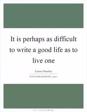 It is perhaps as difficult to write a good life as to live one Picture Quote #1