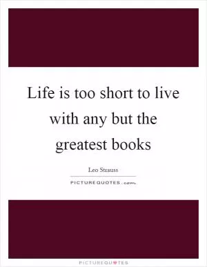 Life is too short to live with any but the greatest books Picture Quote #1