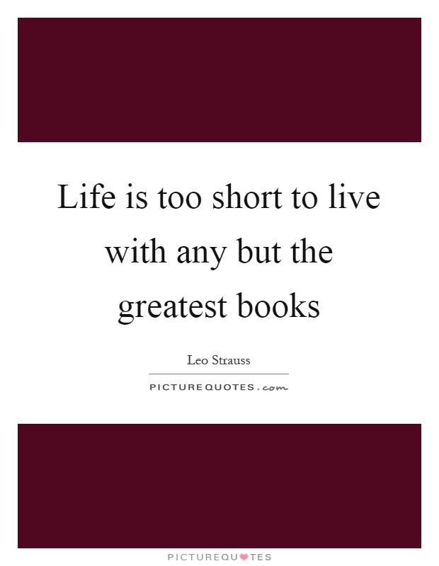 Life is too short to live with any but the greatest books Picture Quote #1