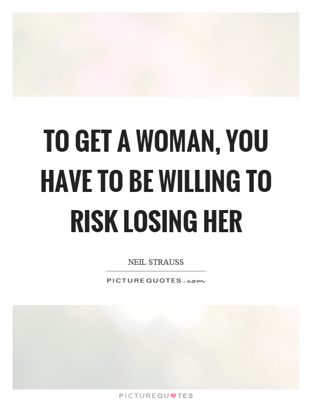 To get a woman, you have to be willing to risk losing her Picture Quote #1