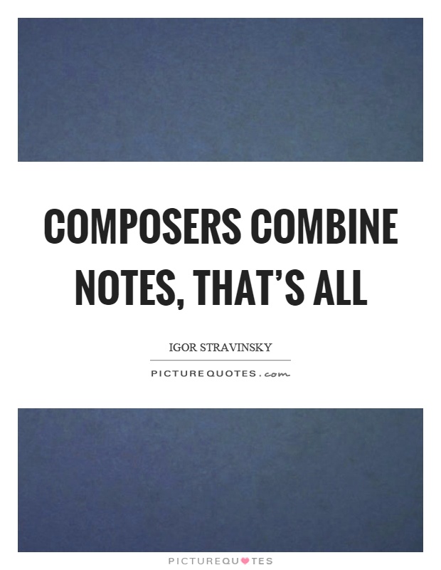Composers combine notes, that's all Picture Quote #1
