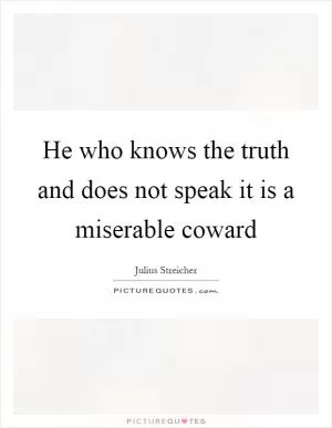 He who knows the truth and does not speak it is a miserable coward Picture Quote #1