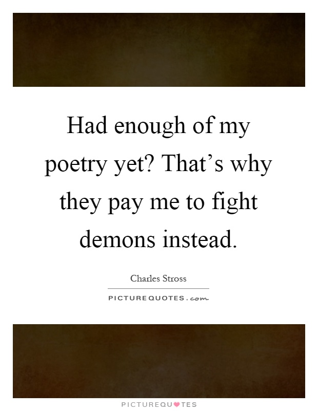 Had enough of my poetry yet? That's why they pay me to fight demons instead Picture Quote #1