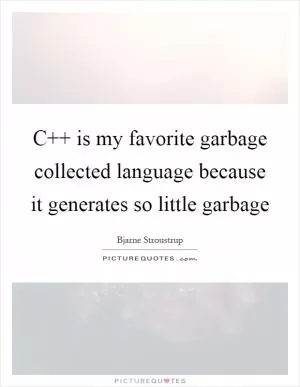 C   is my favorite garbage collected language because it generates so little garbage Picture Quote #1