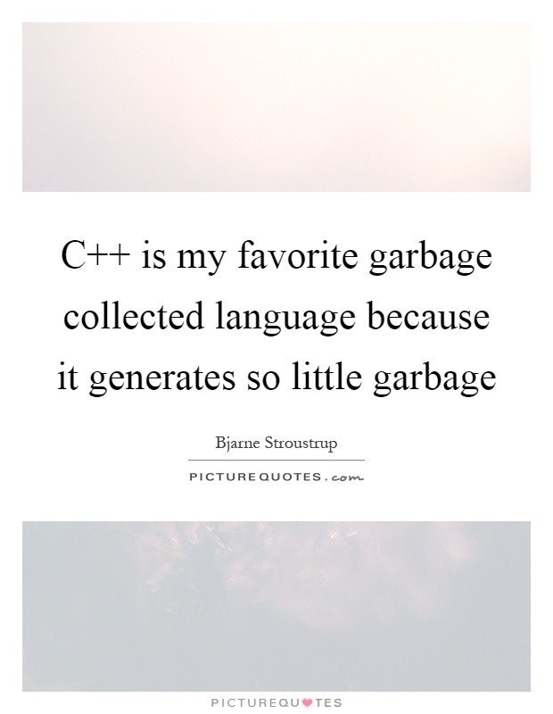 C   is my favorite garbage collected language because it generates so little garbage Picture Quote #1