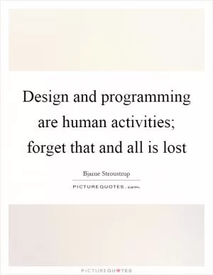 Design and programming are human activities; forget that and all is lost Picture Quote #1