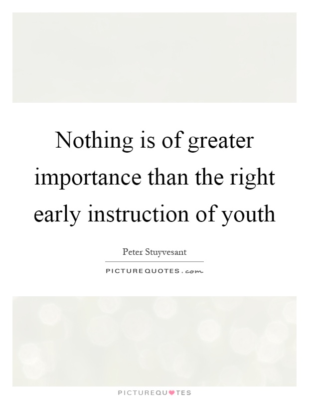 Nothing is of greater importance than the right early instruction of youth Picture Quote #1