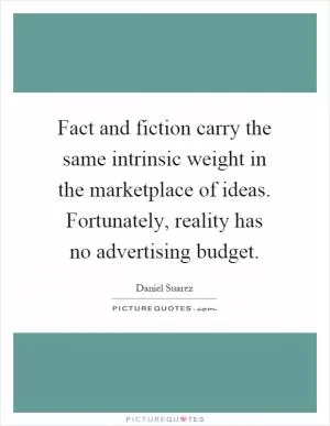 Fact and fiction carry the same intrinsic weight in the marketplace of ideas. Fortunately, reality has no advertising budget Picture Quote #1