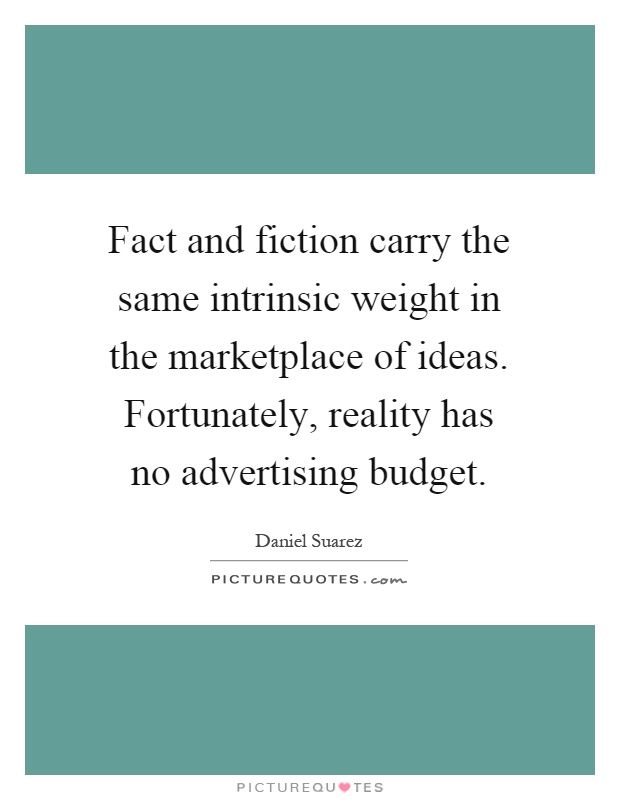 Fact and fiction carry the same intrinsic weight in the marketplace of ideas. Fortunately, reality has no advertising budget Picture Quote #1