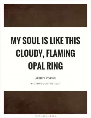 My soul is like this cloudy, flaming opal ring Picture Quote #1