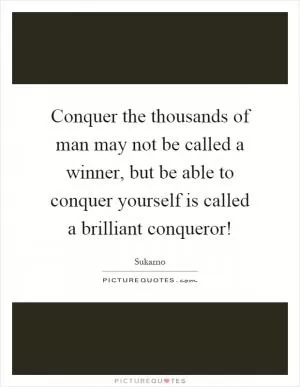 Conquer the thousands of man may not be called a winner, but be able to conquer yourself is called a brilliant conqueror! Picture Quote #1