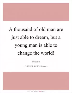 A thousand of old man are just able to dream, but a young man is able to change the world! Picture Quote #1