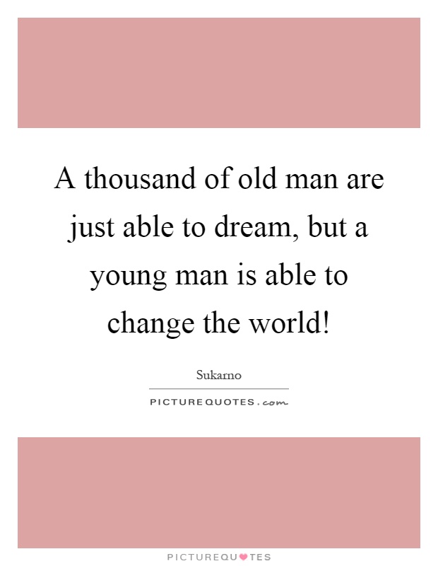 A thousand of old man are just able to dream, but a young man is able to change the world! Picture Quote #1