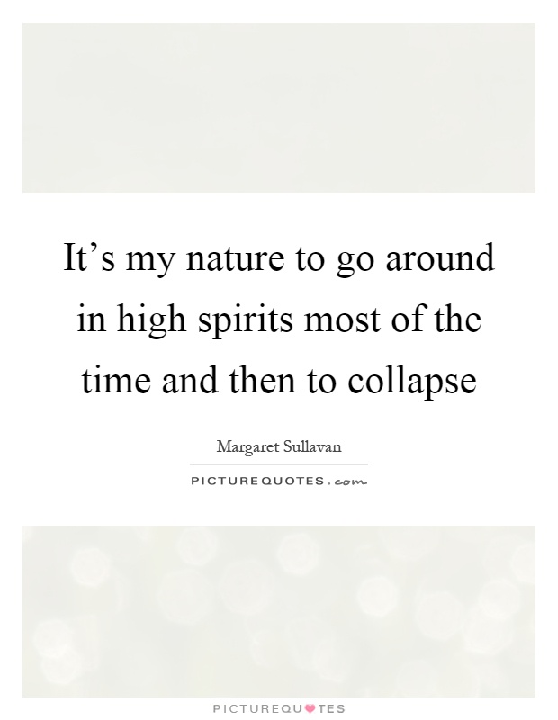 It's my nature to go around in high spirits most of the time and then to collapse Picture Quote #1