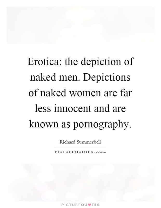 Erotica: the depiction of naked men. Depictions of naked women are far less innocent and are known as pornography Picture Quote #1