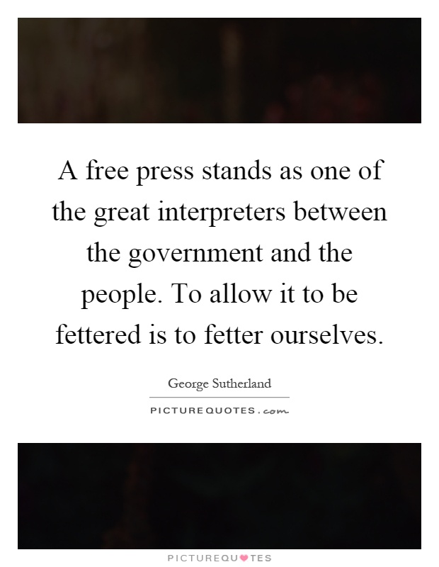A free press stands as one of the great interpreters between the government and the people. To allow it to be fettered is to fetter ourselves Picture Quote #1
