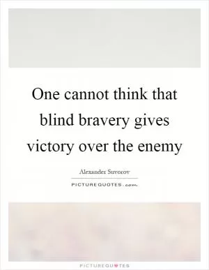 One cannot think that blind bravery gives victory over the enemy Picture Quote #1