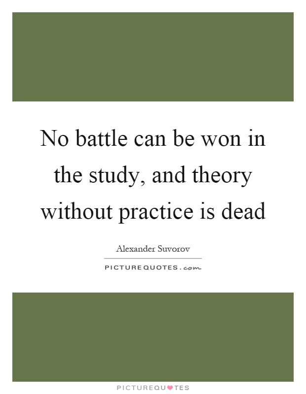No battle can be won in the study, and theory without practice is dead Picture Quote #1