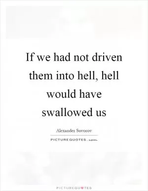 If we had not driven them into hell, hell would have swallowed us Picture Quote #1