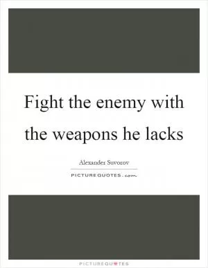 Fight the enemy with the weapons he lacks Picture Quote #1