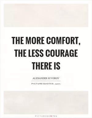 The more comfort, the less courage there is Picture Quote #1