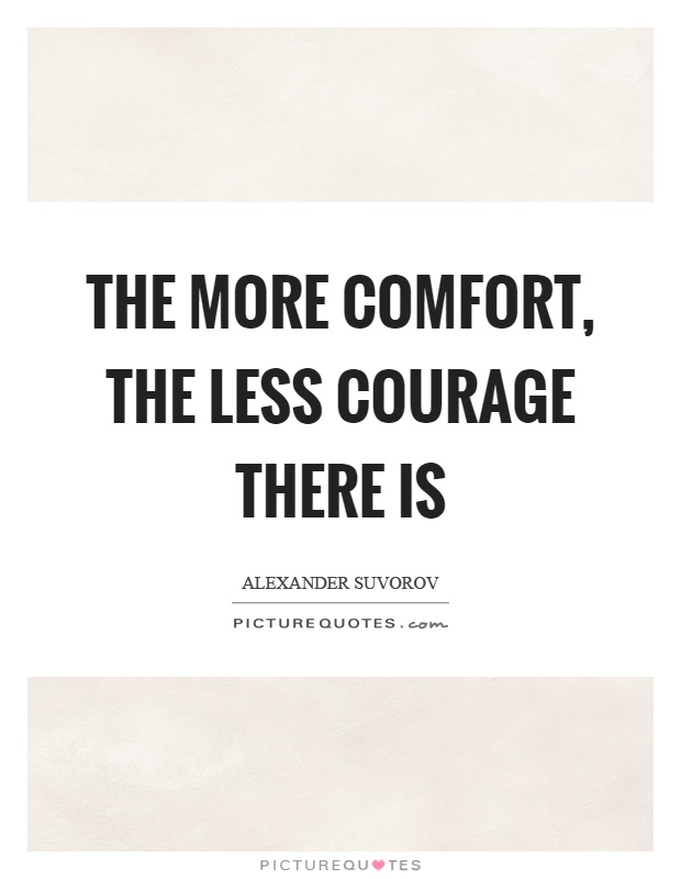 The more comfort, the less courage there is Picture Quote #1