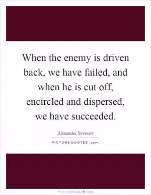 When the enemy is driven back, we have failed, and when he is cut off, encircled and dispersed, we have succeeded Picture Quote #1